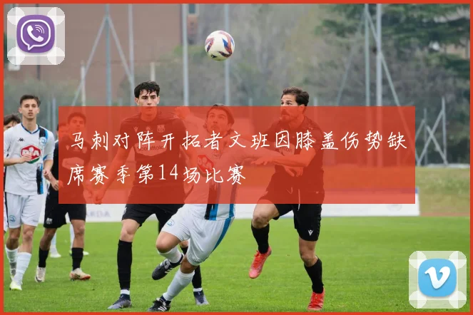 马刺对阵开拓者文班因膝盖伤势缺席赛季第14场比赛