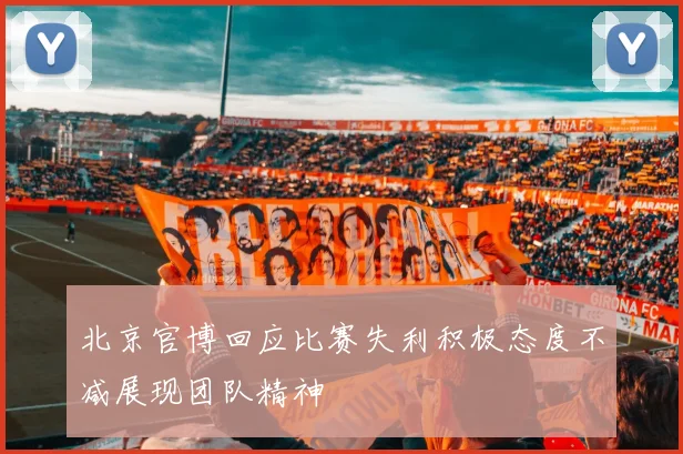 北京官博回应比赛失利积极态度不减展现团队精神