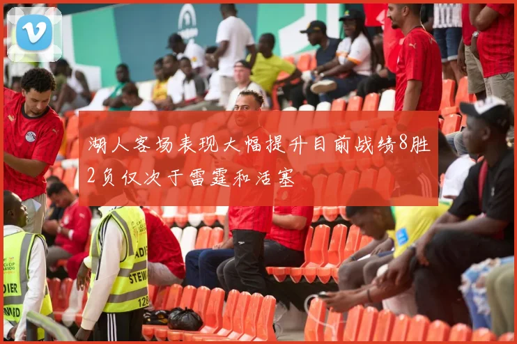 湖人客场表现大幅提升目前战绩8胜2负仅次于雷霆和活塞