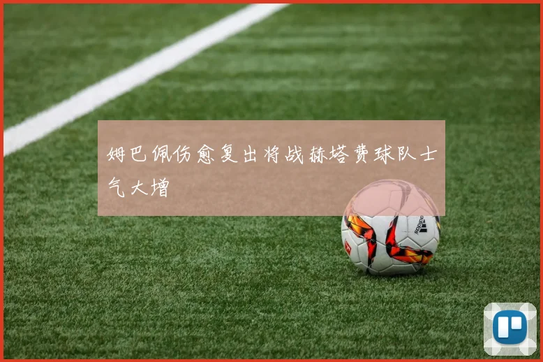 姆巴佩伤愈复出将战赫塔费球队士气大增