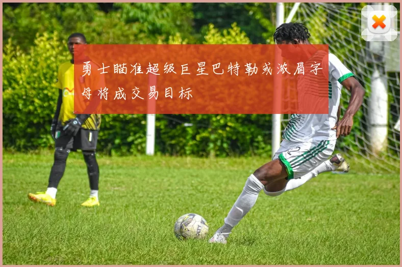 勇士瞄准超级巨星巴特勒或浓眉字母将成交易目标