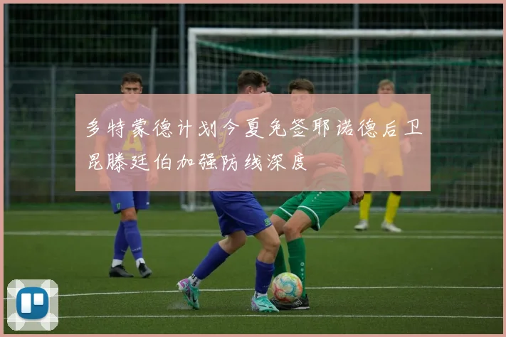 多特蒙德计划今夏免签耶诺德后卫昆滕廷伯加强防线深度