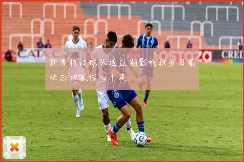 斯洛特谈球队适应期影响积分目前状态回暖信心十足