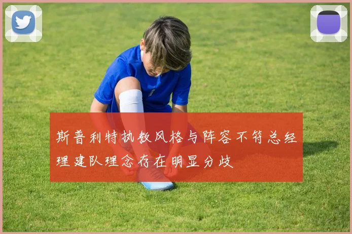 斯普利特执教风格与阵容不符总经理建队理念存在明显分歧
