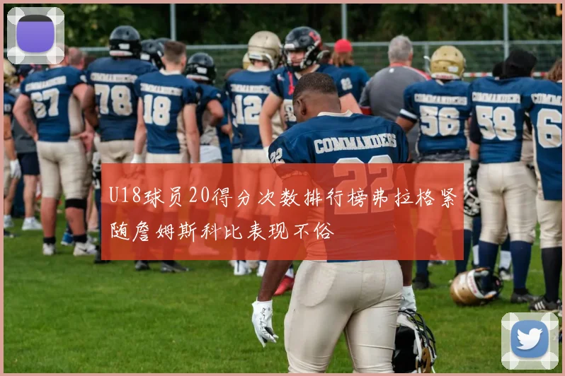 U18球员20得分次数排行榜弗拉格紧随詹姆斯科比表现不俗