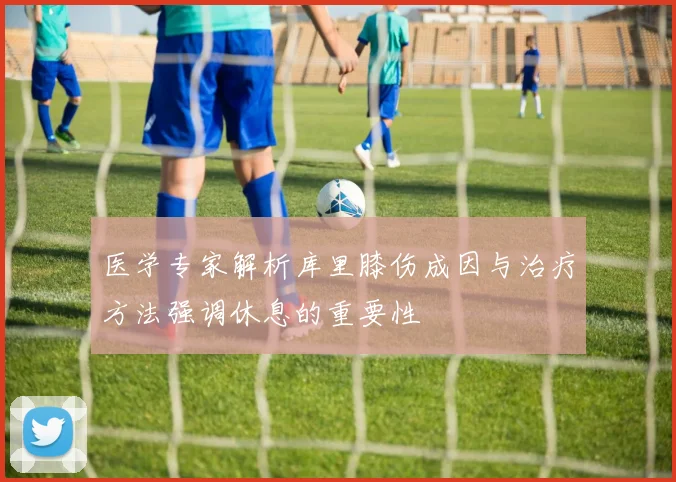 医学专家解析库里膝伤成因与治疗方法强调休息的重要性