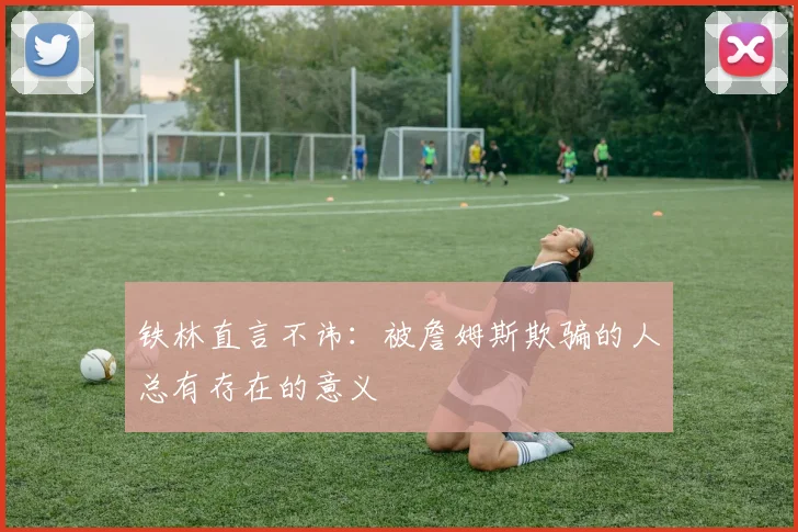 铁林直言不讳：被詹姆斯欺骗的人总有存在的意义