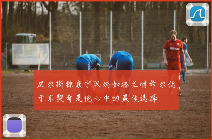 皮尔斯称康宁汉姆如格兰特希尔优于东契奇是他心中的最佳选择
