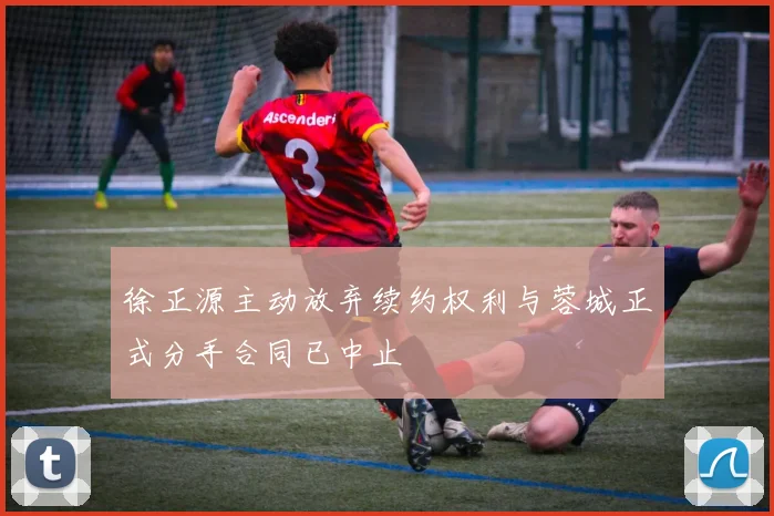 徐正源主动放弃续约权利与蓉城正式分手合同已中止