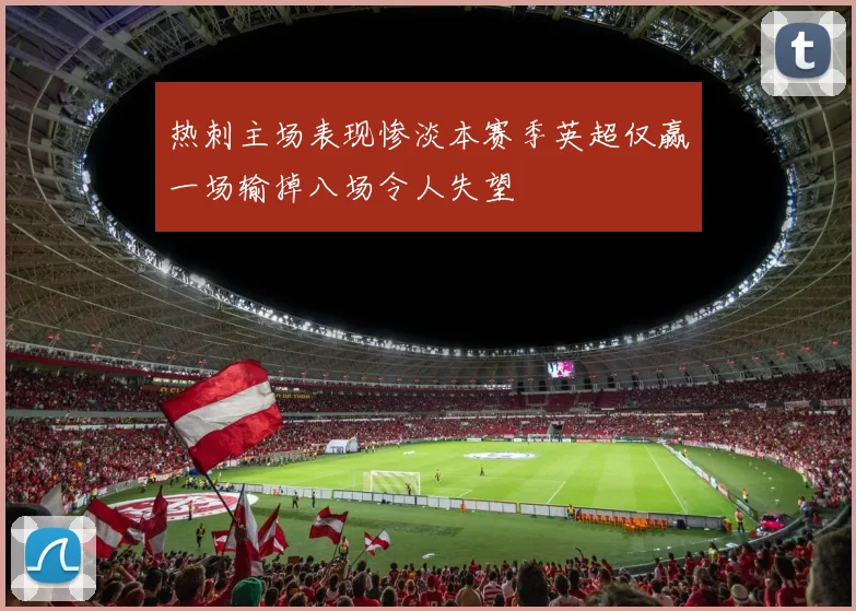 热刺主场表现惨淡本赛季英超仅赢一场输掉八场令人失望